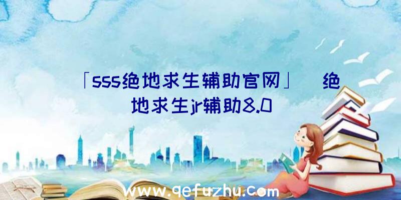 「sss绝地求生辅助官网」|绝地求生jr辅助8.0